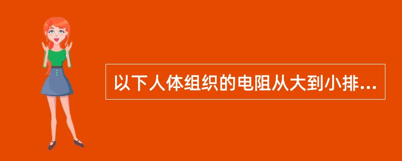 以下人体组织的电阻从大到小排列正确的是
