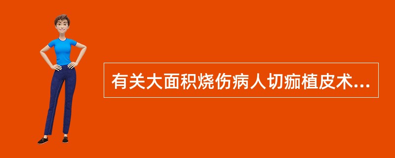 有关大面积烧伤病人切痂植皮术应采取