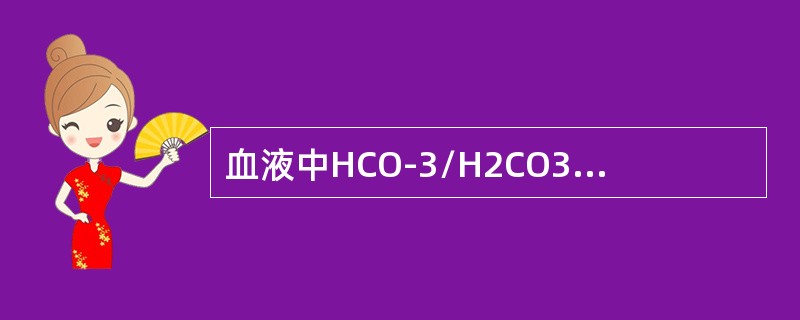血液中HCO-3/H2CO3缓冲系统的正常比值为