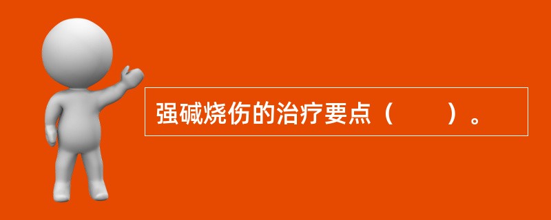 强碱烧伤的治疗要点（　　）。