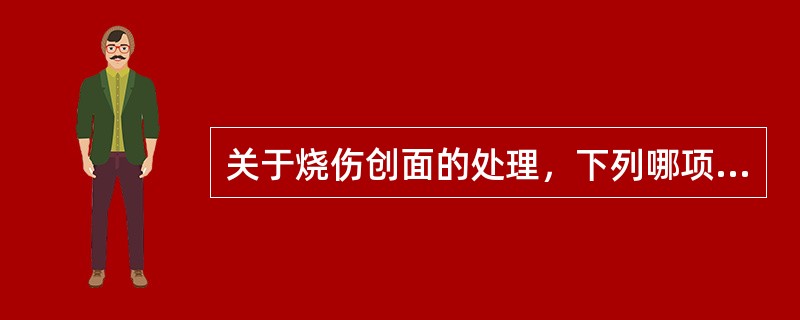 关于烧伤创面的处理，下列哪项是错误的