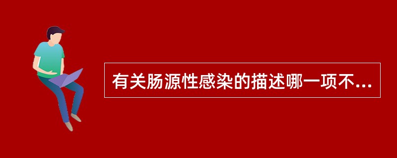 有关肠源性感染的描述哪一项不正确