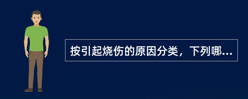 按引起烧伤的原因分类，下列哪项是错误的