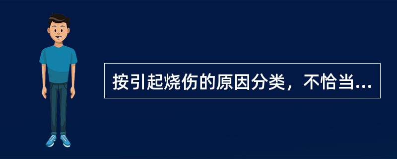 按引起烧伤的原因分类，不恰当的是（　　）。