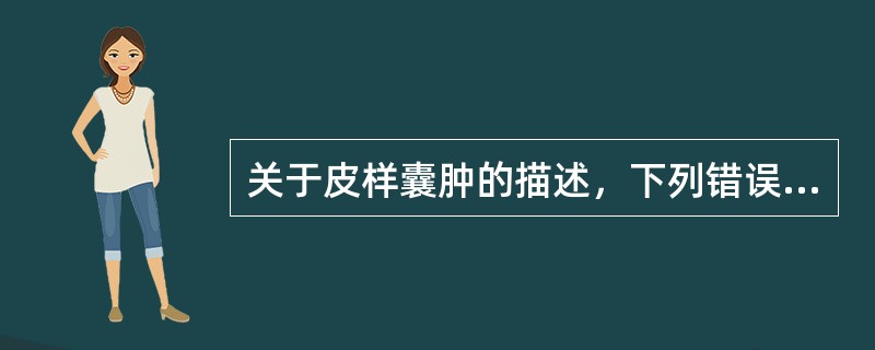 关于皮样囊肿的描述，下列错误的是（　　）。