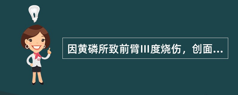 因黄磷所致前臂Ⅲ度烧伤，创面清创后除了以下一种处理外均可？（　　）