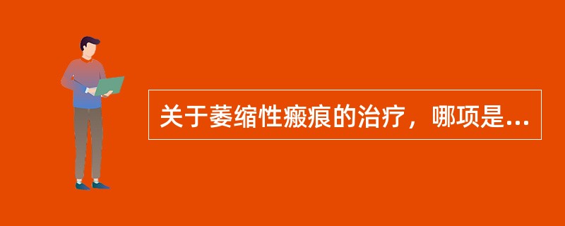 关于萎缩性瘢痕的治疗，哪项是不恰当的？（　　）