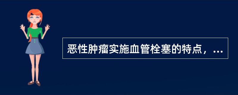 恶性肿瘤实施血管栓塞的特点，除外（　　）。