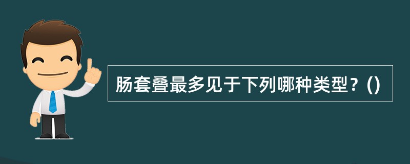 肠套叠最多见于下列哪种类型？()