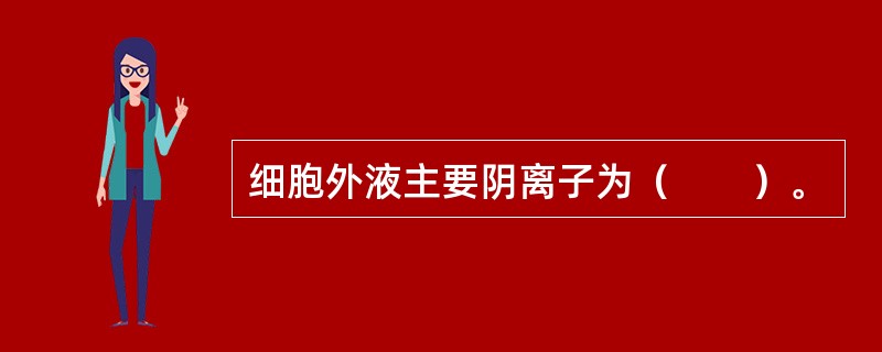 细胞外液主要阴离子为（　　）。