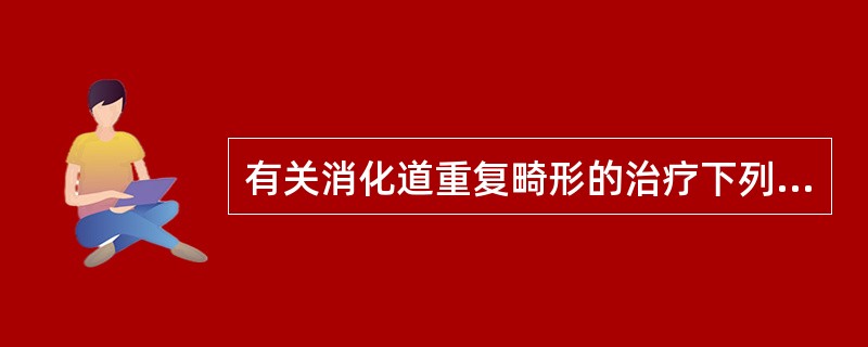 有关消化道重复畸形的治疗下列哪一项是正确的？()