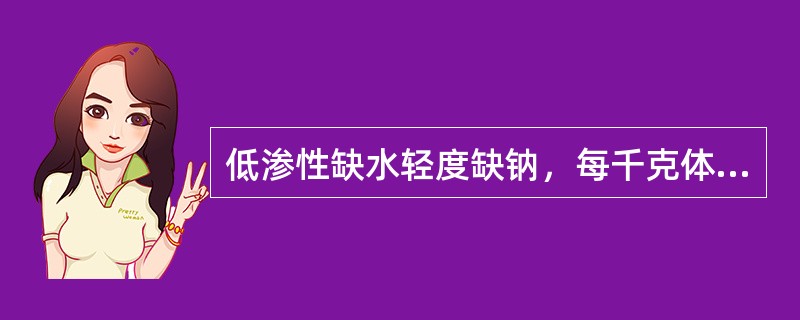 低渗性缺水轻度缺钠，每千克体重应补充氯化钠多少克