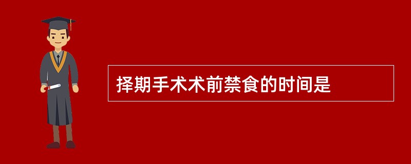 择期手术术前禁食的时间是