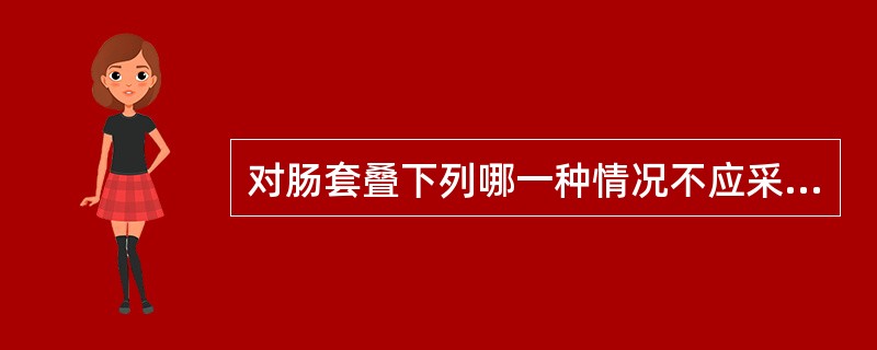 对肠套叠下列哪一种情况不应采取非手术疗法