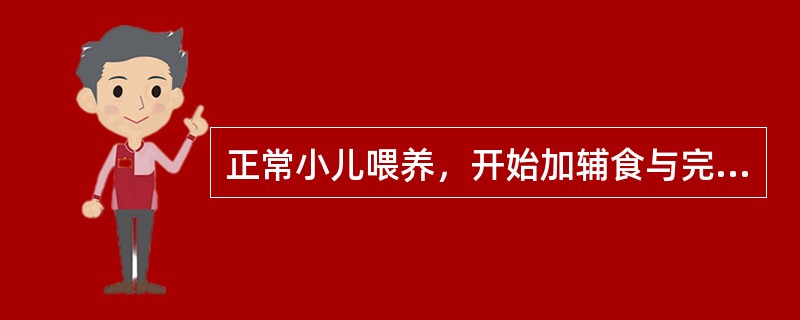 正常小儿喂养，开始加辅食与完全断奶的适宜年龄分别是