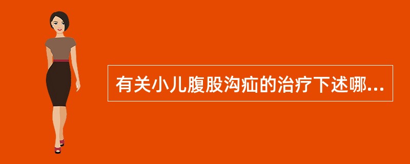 有关小儿腹股沟疝的治疗下述哪项不正确？()