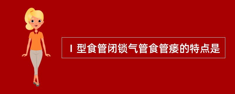 Ⅰ型食管闭锁气管食管瘘的特点是