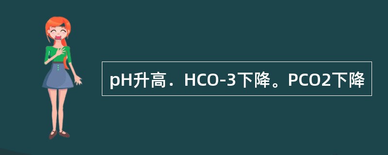 pH升高．HCO-3下降。PCO2下降
