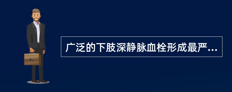 广泛的下肢深静脉血栓形成最严重的并发症为