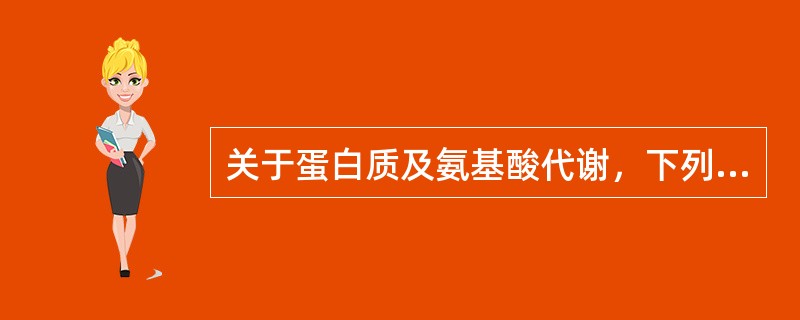 关于蛋白质及氨基酸代谢，下列哪项不正确