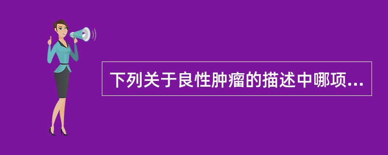 下列关于良性肿瘤的描述中哪项是错误的