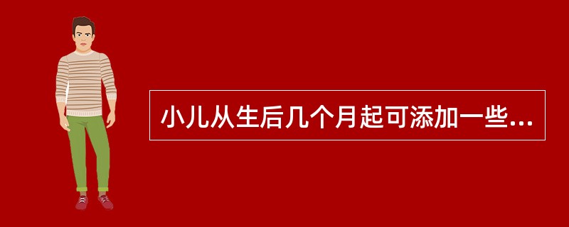 小儿从生后几个月起可添加一些固体食物（如饼干、馒头），以利于牙齿的发育