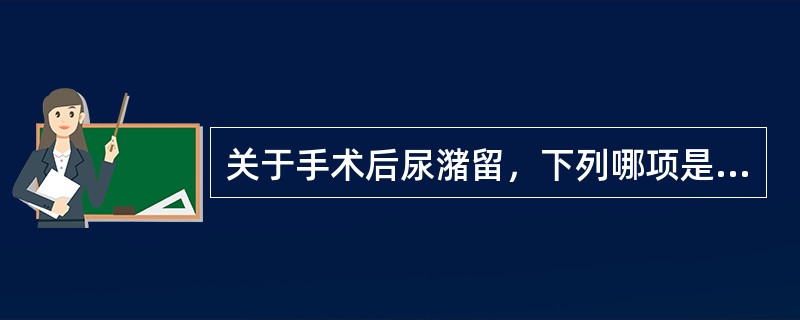 关于手术后尿潴留，下列哪项是错误的
