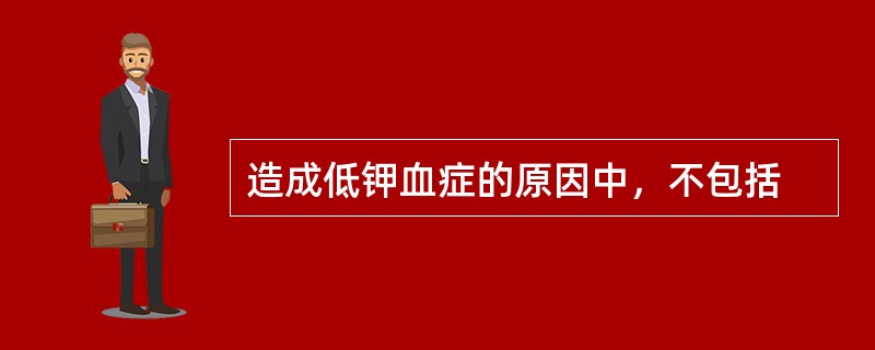 造成低钾血症的原因中，不包括