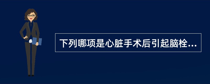 下列哪项是心脏手术后引起脑栓塞的最常见因素？（　　）