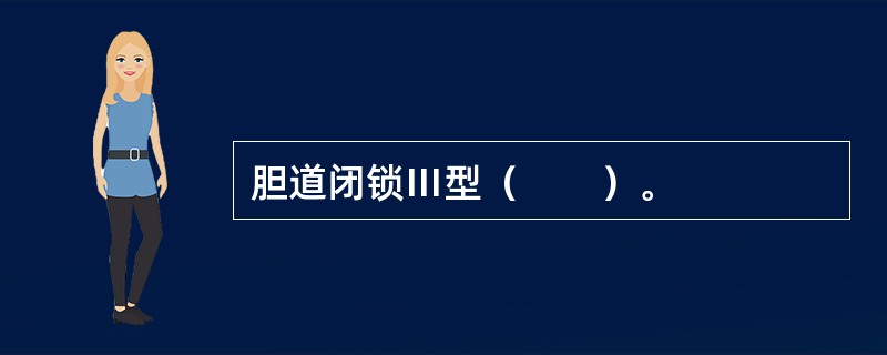 胆道闭锁Ⅲ型（　　）。