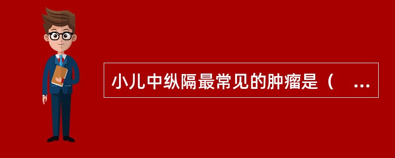 小儿中纵隔最常见的肿瘤是（　　）。
