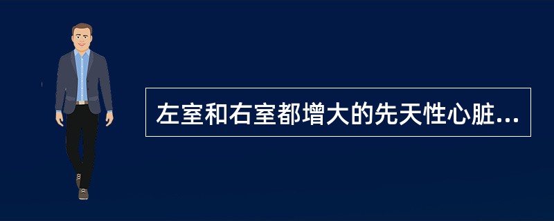 左室和右室都增大的先天性心脏病是（　　）。