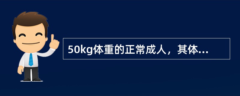 50kg体重的正常成人，其体液量和血量分别为