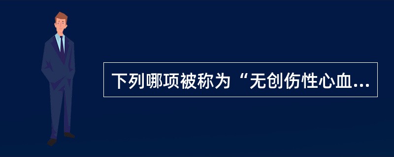 下列哪项被称为“无创伤性心血管造影术”？（　　）