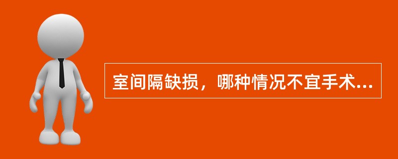 室间隔缺损，哪种情况不宜手术治疗？（　　）