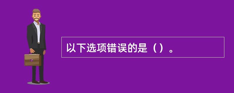 以下选项错误的是（）。