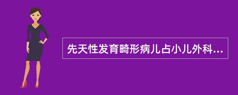 先天性发育畸形病儿占小儿外科病例50％以上，以下描述哪一项不正确？（　　）