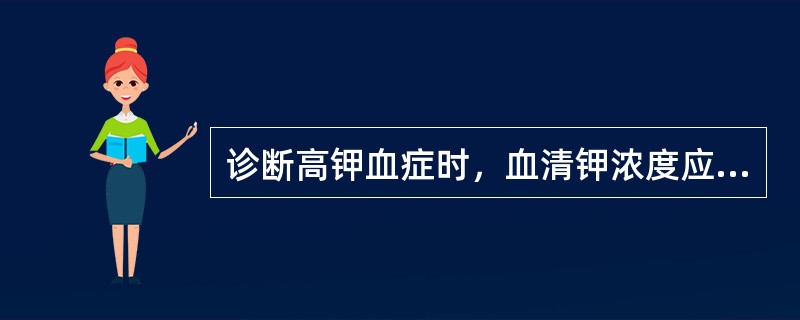 诊断高钾血症时，血清钾浓度应高于（　　）。