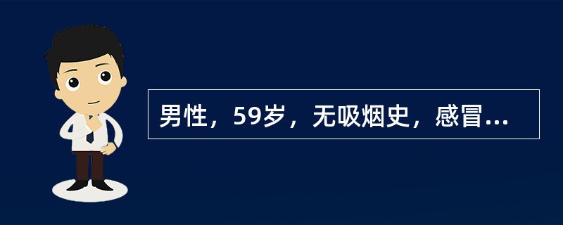 男性，59岁，无吸烟史，感冒、咳嗽经常规治疗效果不佳，3周后伴发热，胸部X线提示右肺下叶炎症，经抗生素治疗2周后症状缓解，胸片示肺部炎症基本消失，3个月后上述症状又复发作。胸片示右下肺阴影如前。首先考