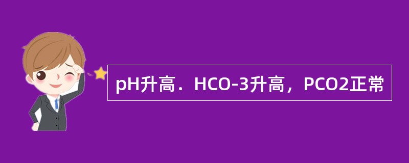 pH升高．HCO-3升高，PCO2正常