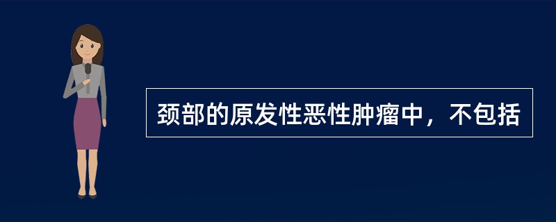 颈部的原发性恶性肿瘤中，不包括