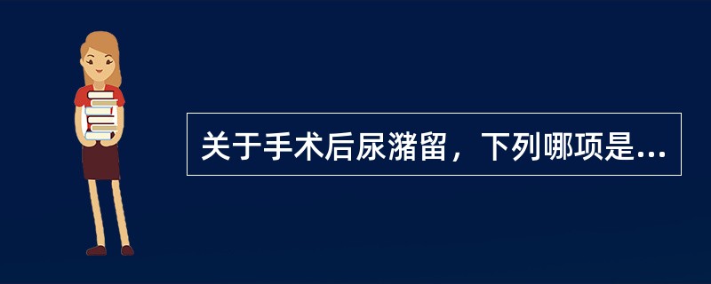 关于手术后尿潴留，下列哪项是错误的