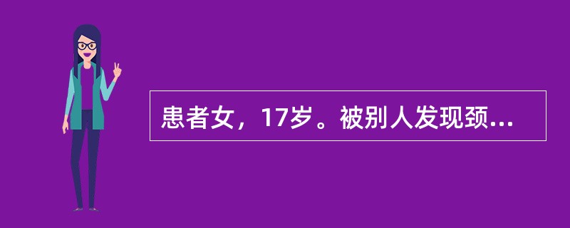 患者女，17岁。被别人发现颈前部肿大就诊，平时无任何自觉症状。查体：脉搏88次/分。甲状腺双侧对称性肿大、质软，随吞咽活动。2年后患者再次就诊，主诉平卧时憋气。检查发现右侧甲状腺体有多个结节。此时的治