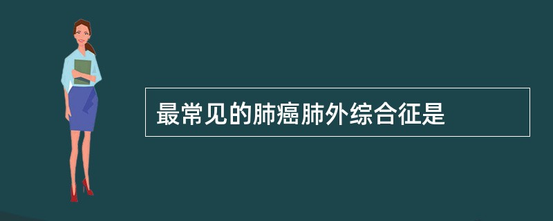 最常见的肺癌肺外综合征是