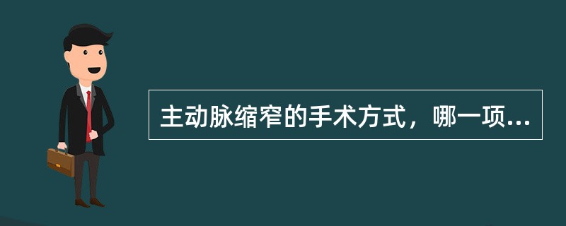 主动脉缩窄的手术方式，哪一项是错误的