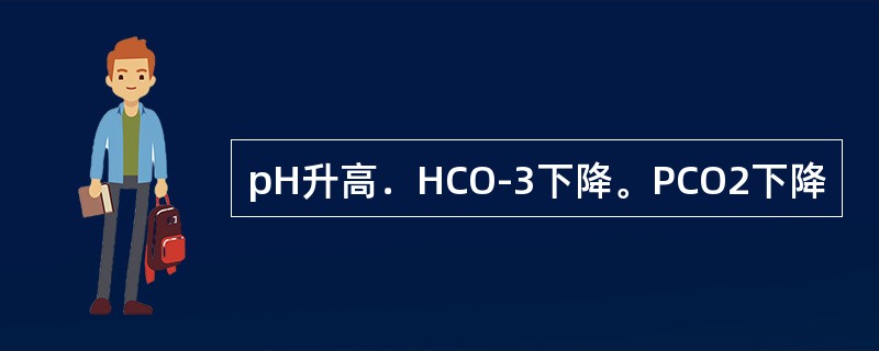 pH升高．HCO-3下降。PCO2下降