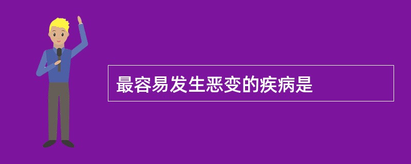 最容易发生恶变的疾病是