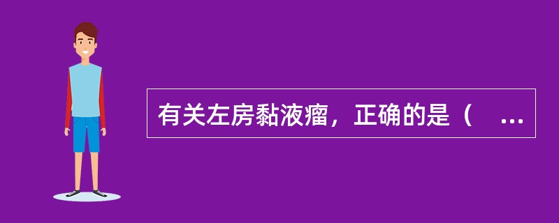 有关左房黏液瘤，正确的是（　　）。