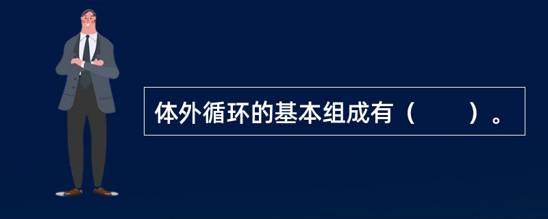 体外循环的基本组成有（　　）。