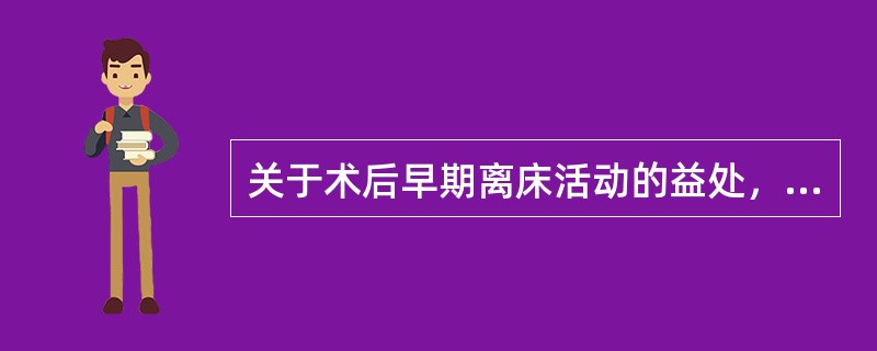 关于术后早期离床活动的益处，错误的是